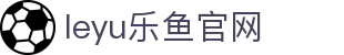乐鱼体育官网竞技频道 - 全球赛事动态与数据参考